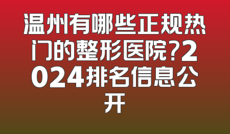 温州有哪些正规热门的整形医院？2024排名信息公开