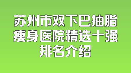 苏州市双下巴抽脂瘦身医院精选十强排名介绍