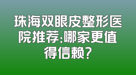 珠海双眼皮整形医院推荐：哪家更值得信赖？