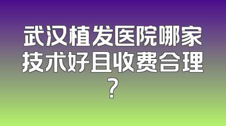 武汉植发医院哪家技术好且收费合理？