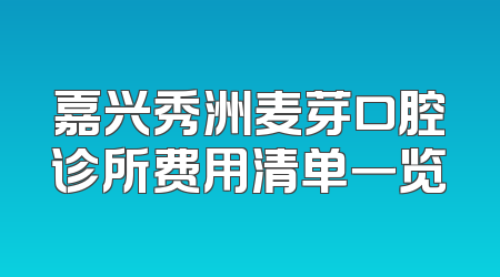 嘉兴秀洲麦芽口腔诊所费用清单一览