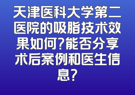 天津医科大学第二医院的吸脂技术效果如何？能否分享术后案例和医生信息？