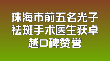 珠海市前五名光子祛斑手术医生获卓越口碑赞誉