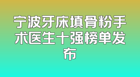 宁波牙床填骨粉手术医生十强榜单发布