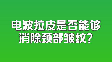 电波拉皮是否能够消除颈部皱纹？