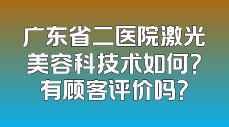 广东省二医院激光美容科技术如何？有顾客评价吗？