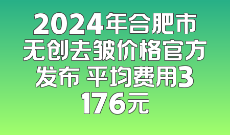 2024年合肥市无创去皱价格官方发布 平均费用3176元