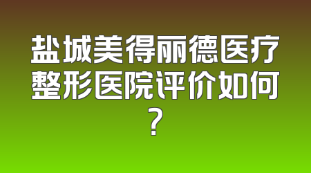 盐城美得丽德医疗整形医院评价如何？
