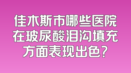 佳木斯市哪些医院在玻尿酸泪沟填充方面表现出色？