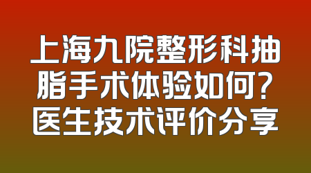 上海九院整形科抽脂手术体验如何？医生技术评价分享