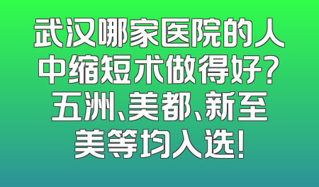 武汉哪家医院的人中缩短术做得好？五洲、美都、新至美等均入选！