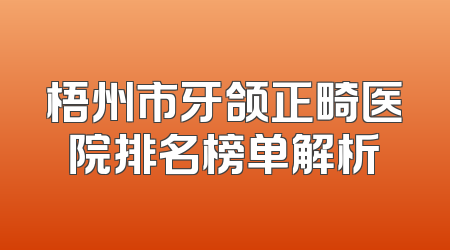 梧州市牙颌正畸医院排名榜单解析