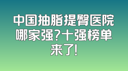 中国抽脂提臀医院哪家强？十强榜单来了！