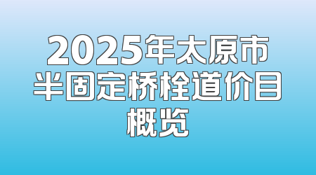 2025年太原市半固定桥栓道价目概览
