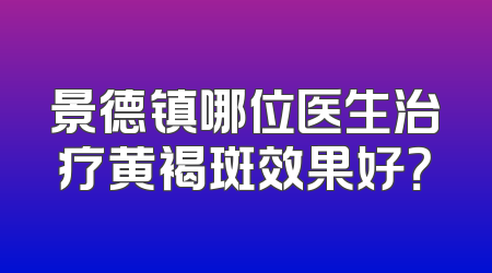 景德镇哪位医生治疗黄褐斑效果好？