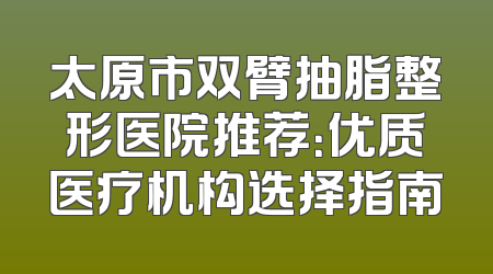 太原市双臂抽脂整形医院推荐：优质医疗机构选择指南