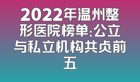 2022年温州整形医院榜单：公立与私立机构共占前五