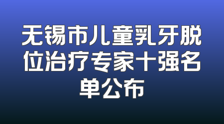 无锡市儿童乳牙脱位治疗专家十强名单公布