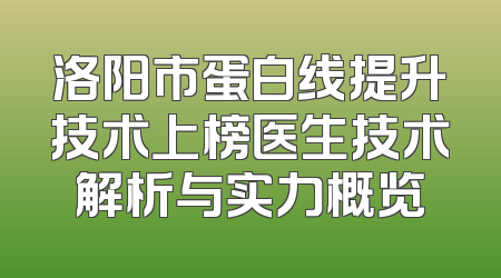 洛阳市蛋白线提升技术上榜医生技术解析与实力概览