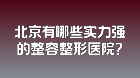 北京有哪些实力强的整容整形医院？