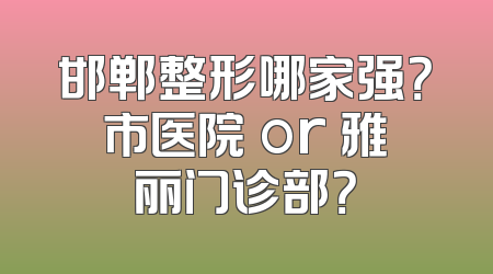 邯郸整形哪家强？市医院 or 雅丽门诊部？
