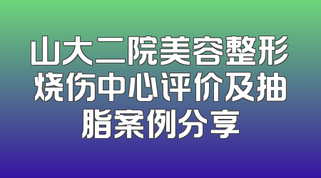 山大二院美容整形烧伤中心评价及抽脂案例分享