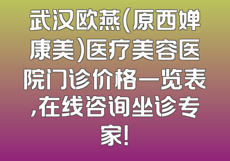 武汉欧燕（原西婵康美）医疗美容医院门诊价格一览表，在线咨询坐诊专家！