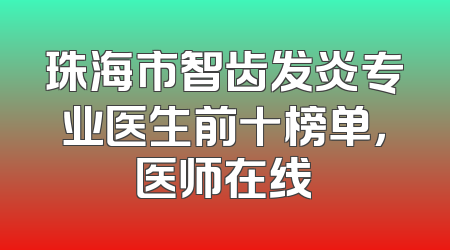 珠海市智齿发炎专业医生前十榜单，医师在线