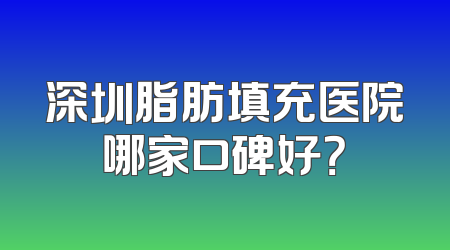 深圳脂肪填充医院哪家口碑好？