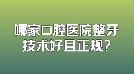 哪家口腔医院整牙技术好且正规？