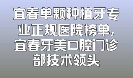 宜春单颗种植牙专业正规医院榜单，宜春牙美口腔门诊部技术领头