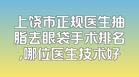 上饶市正规医生抽脂去眼袋手术排名，哪位医生技术好