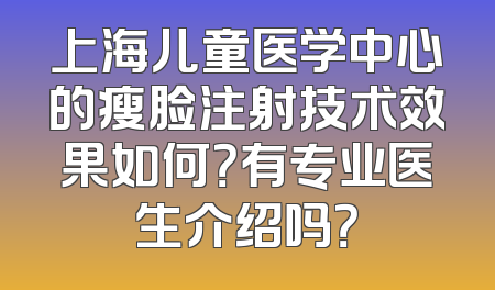 上海儿童医学中心的瘦脸注射技术效果如何？有专业医生介绍吗？
