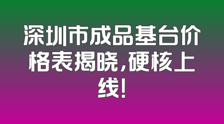 深圳市成品基台价格表揭晓，硬核上线！