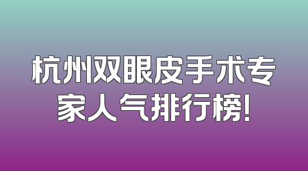 杭州双眼皮手术专家人气排行榜！