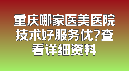 重庆哪家医美医院技术好服务优？查看详细资料