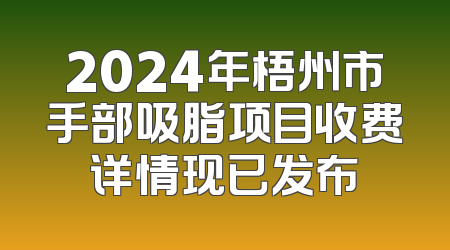 2024年梧州市手部吸脂项目收费详情现已发布