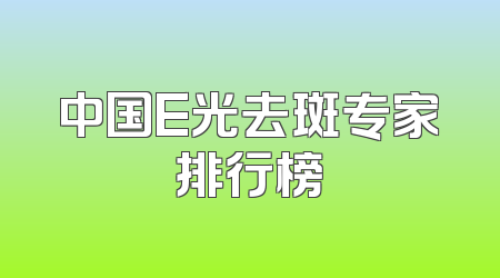 中国E光去斑专家排行榜