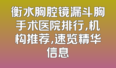 衡水胸腔镜漏斗胸手术医院排行，机构推荐，速览精华信息