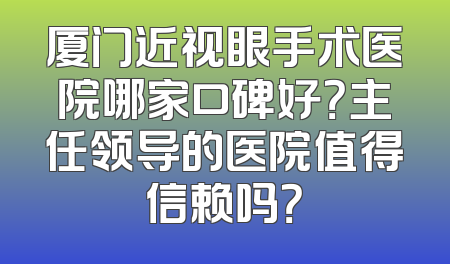 厦门近视眼手术医院哪家口碑好？主任领导的医院值得信赖吗？