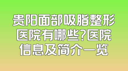 贵阳面部吸脂整形医院有哪些？医院信息及简介一览
