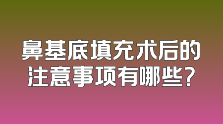 鼻基底填充术后的注意事项有哪些？