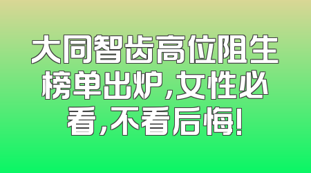 大同智齿高位阻生榜单出炉，女性必看，不看后悔!