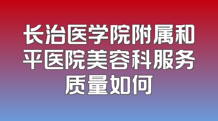 长治医学院附属和平医院美容科服务质量如何