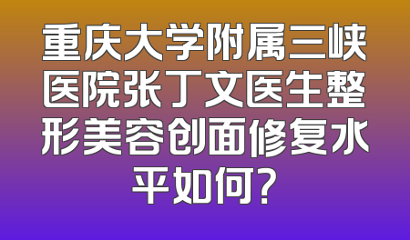 重庆大学附属三峡医院张丁文医生整形美容创面修复水平如何？