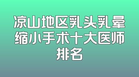凉山地区乳头乳晕缩小手术十大医师排名