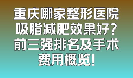 重庆哪家整形医院吸脂减肥效果好？前三强排名及手术费用概览！