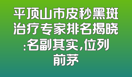 平顶山市皮秒黑斑治疗专家排名揭晓：名副其实，位列前茅