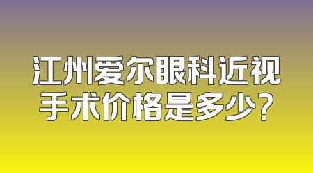 江州爱尔眼科近视手术价格是多少？