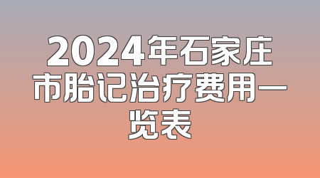 2024年石家庄市胎记治疗费用一览表